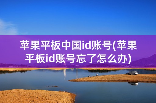 苹果平板中国id账号(苹果平板id账号忘了怎么办)