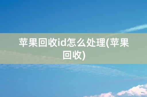 苹果回收id怎么处理(苹果回收)