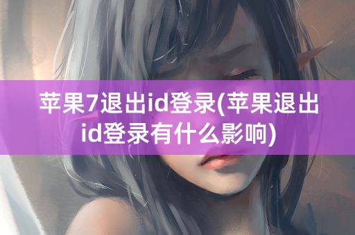 苹果7退出id登录(苹果退出id登录有什么影响)