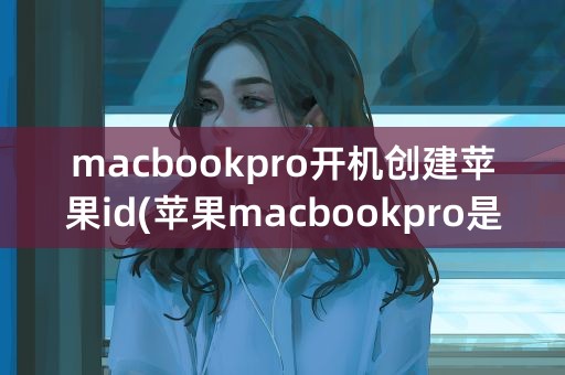 macbookpro开机创建苹果id(苹果macbookpro是圆形开机键)