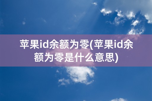 苹果id余额为零(苹果id余额为零是什么意思)