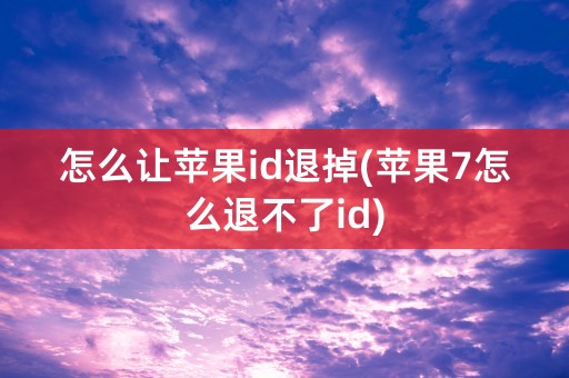 怎么让苹果id退掉(苹果7怎么退不了id)