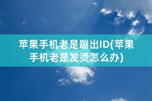 苹果手机老是蹦出ID(苹果手机老是发烫怎么办)