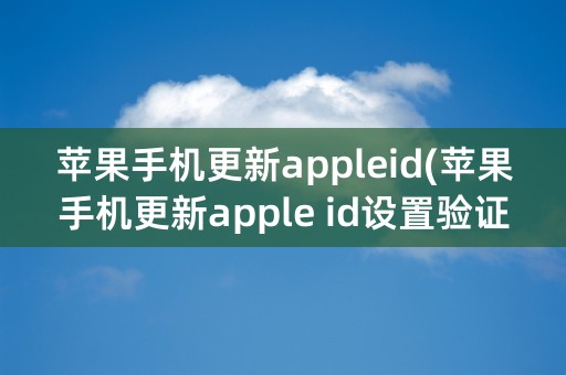 苹果手机更新appleid(苹果手机更新apple id设置验证失败)