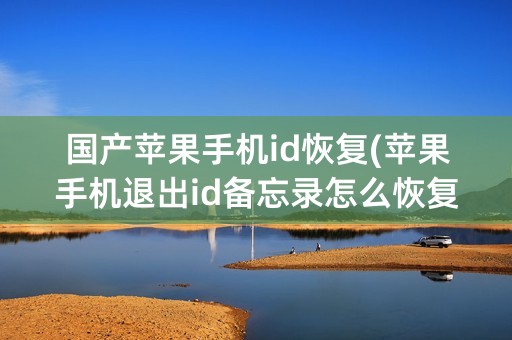 国产苹果手机id恢复(苹果手机退出id备忘录怎么恢复)