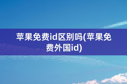 苹果免费id区别吗(苹果免费外国id)