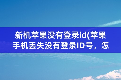 新机苹果没有登录id(苹果手机丢失没有登录ID号，怎么找到)