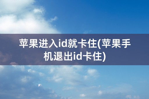 苹果进入id就卡住(苹果手机退出id卡住)