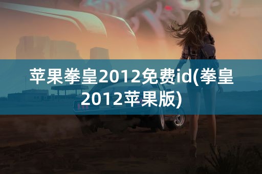 苹果拳皇2012免费id(拳皇2012苹果版)