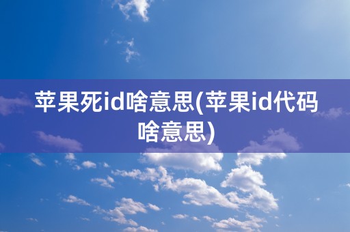 苹果死id啥意思(苹果id代码啥意思)