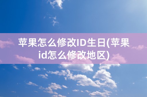 苹果怎么修改ID生日(苹果id怎么修改地区)