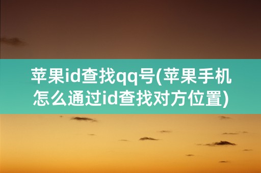 苹果id查找qq号(苹果手机怎么通过id查找对方位置)