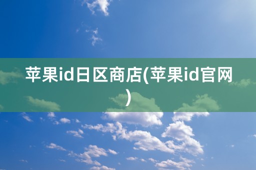 苹果id日区商店(苹果id官网)