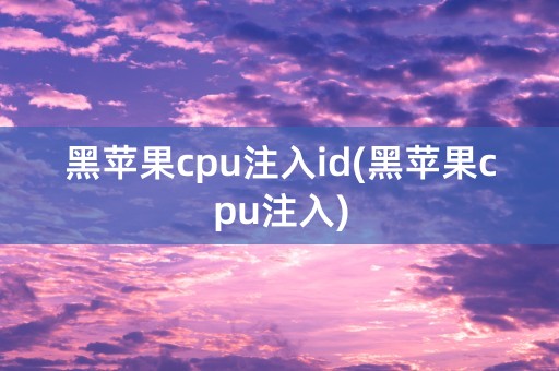 黑苹果cpu注入id(黑苹果cpu注入)