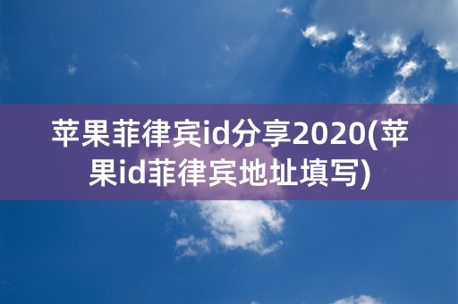 苹果菲律宾id分享2020(苹果id菲律宾地址填写)