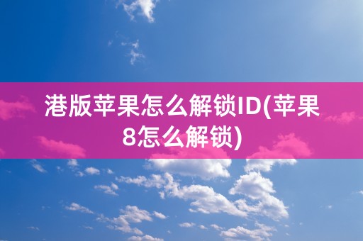 港版苹果怎么解锁ID(苹果8怎么解锁)