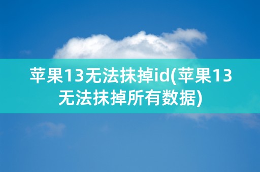 苹果13无法抹掉id(苹果13无法抹掉所有数据)