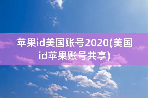 苹果id美国账号2020(美国id苹果账号共享)