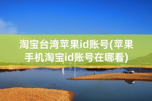 淘宝台湾苹果id账号(苹果手机淘宝id账号在哪看)