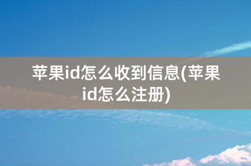 苹果id怎么收到信息(苹果id怎么注册)