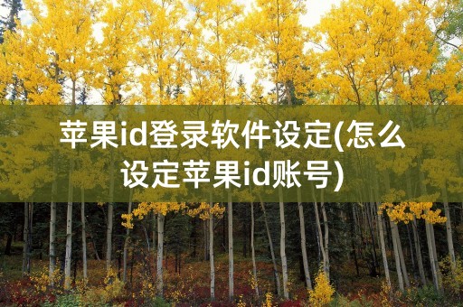 苹果id登录软件设定(怎么设定苹果id账号)