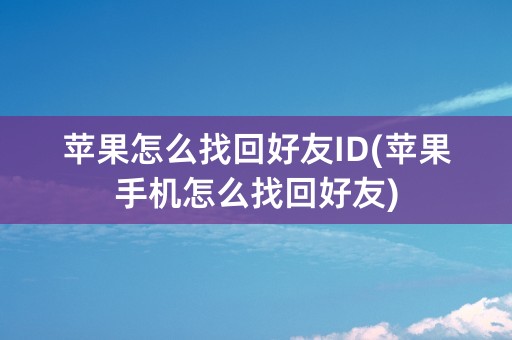 苹果怎么找回好友ID(苹果手机怎么找回好友)