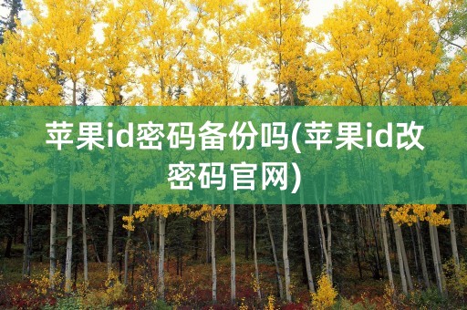 苹果id密码备份吗(苹果id改密码官网)