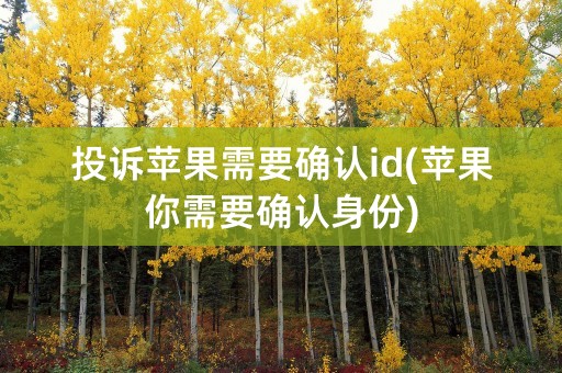 投诉苹果需要确认id(苹果你需要确认身份)