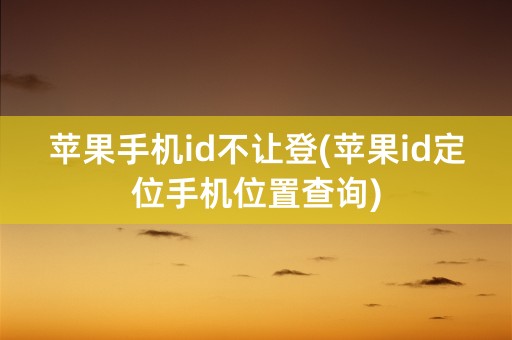 苹果手机id不让登(苹果id定位手机位置查询)