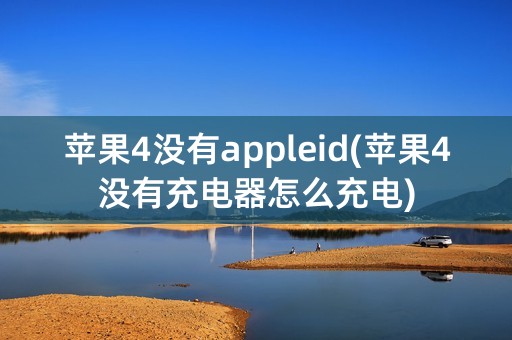 苹果4没有appleid(苹果4没有充电器怎么充电)