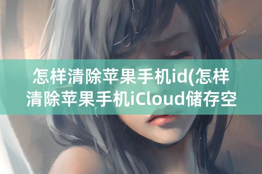 怎样清除苹果手机id(怎样清除苹果手机iCloud储存空间)