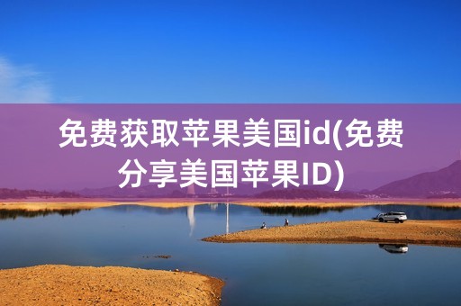 免费获取苹果美国id(免费分享美国苹果ID)