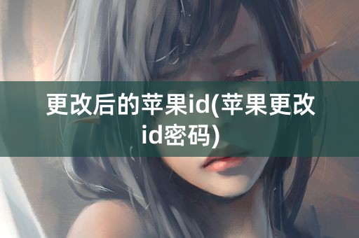 更改后的苹果id(苹果更改id密码)