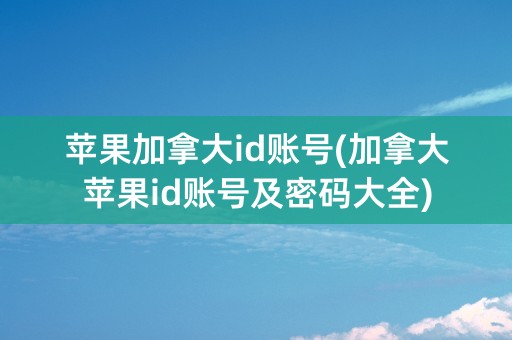 苹果加拿大id账号(加拿大苹果id账号及密码大全)