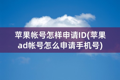 苹果帐号怎样申请ID(苹果ad帐号怎么申请手机号)