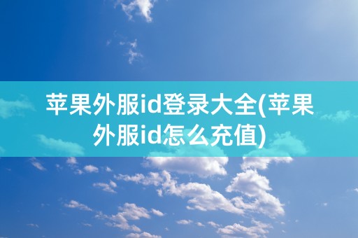 苹果外服id登录大全(苹果外服id怎么充值)