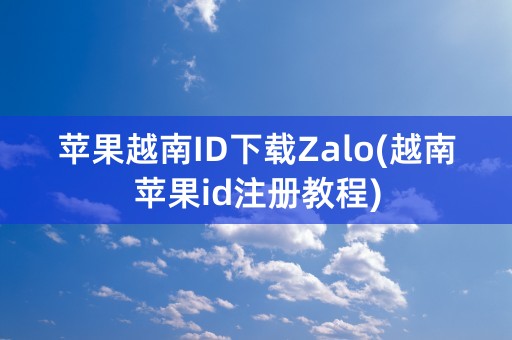 苹果越南ID下载Zalo(越南苹果id注册教程)