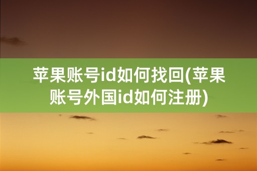 苹果账号id如何找回(苹果账号外国id如何注册)