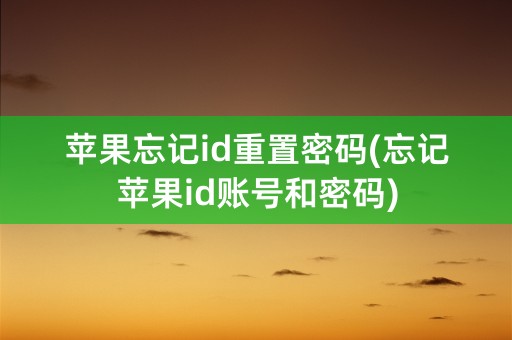 苹果忘记id重置密码(忘记苹果id账号和密码)