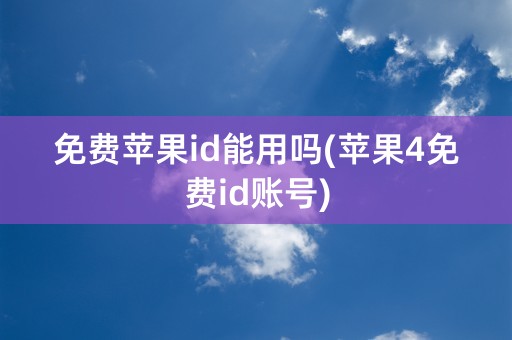 免费苹果id能用吗(苹果4免费id账号)