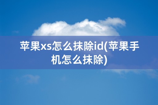 苹果xs怎么抹除id(苹果手机怎么抹除)