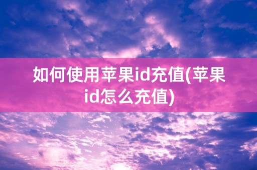 如何使用苹果id充值(苹果id怎么充值)