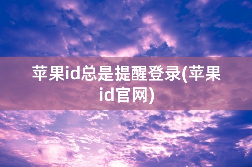 苹果id总是提醒登录(苹果id官网)