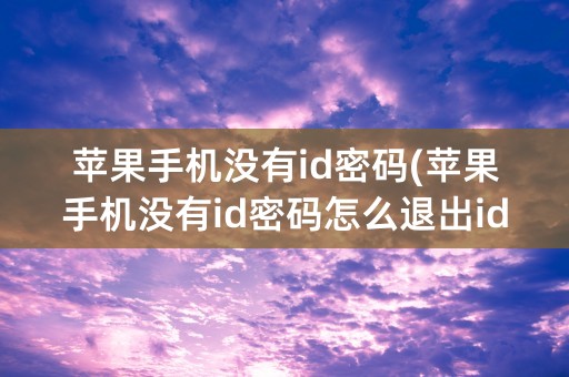 苹果手机没有id密码(苹果手机没有id密码怎么退出id账号)