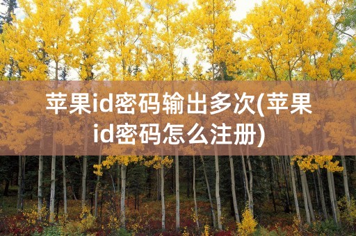 苹果id密码输出多次(苹果id密码怎么注册)