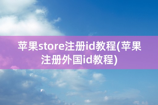 苹果store注册id教程(苹果注册外国id教程)