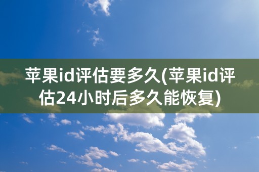 苹果id评估要多久(苹果id评估24小时后多久能恢复)