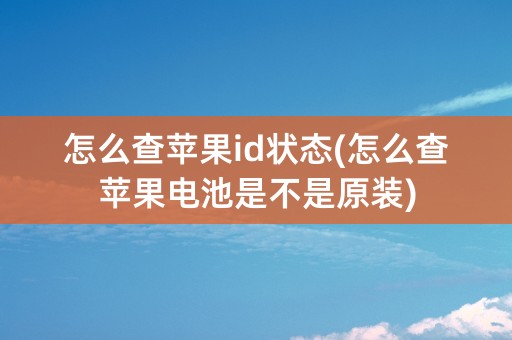 怎么查苹果id状态(怎么查苹果电池是不是原装)