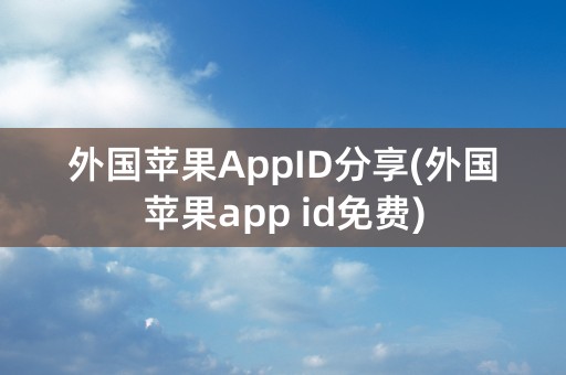 外国苹果AppID分享(外国苹果app id免费)