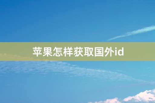 苹果怎样获取国外id